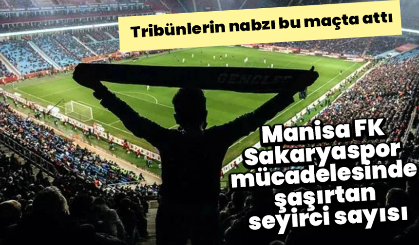 Tribünlerin nabzı bu maçta attı: Manisa FK- Sakaryaspor mücadelesinden şaşırtan seyirci sayısı
