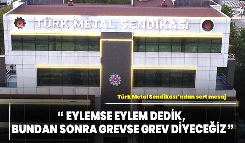 Türk Metal Sendikası'ndan sert mesaj: “Eylemse eylem dedik, bundan sonra grevse grev diyeceğiz”