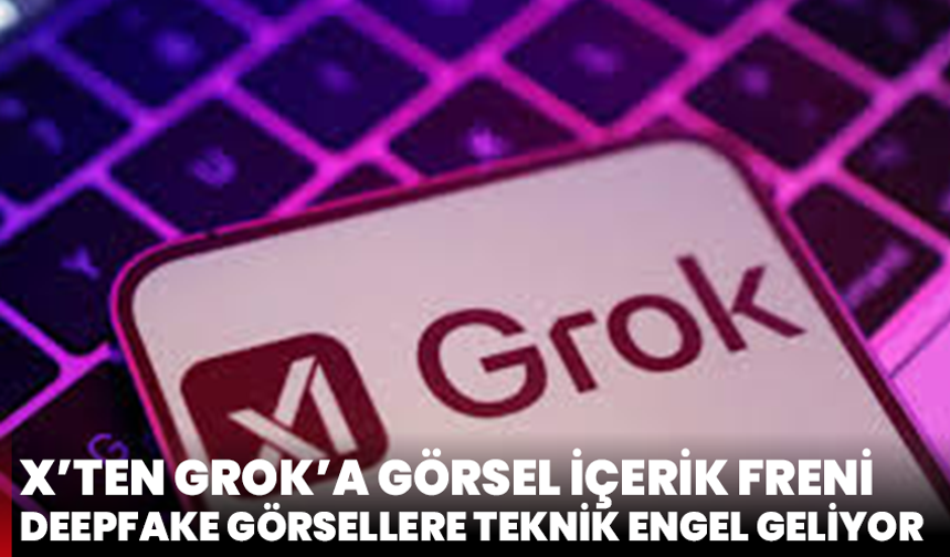 X’ten Grok’a Görsel İçerik Freni: Deepfake Görsellere Teknik Engel Geliyor