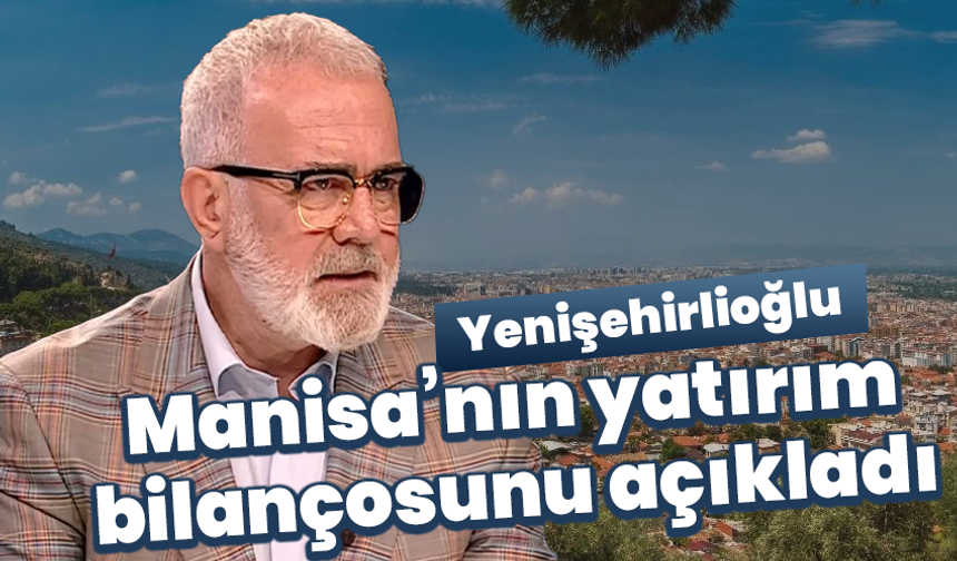 Yenişehirlioğlu Manisa’nın yatırım bilançosunu açıkladı