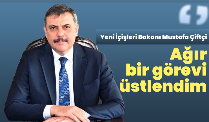 Yeni İçişleri Bakanı Mustafa Çiftçi: Ağır bir görevi üstlendim