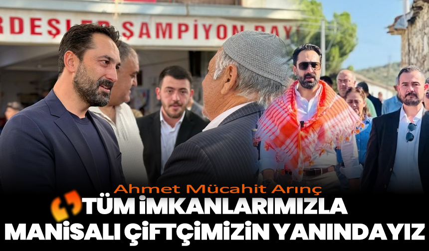 Ahmet Mücahit Arınç: “Tüm İmkanlarımızla Manisalı Çiftçimizin Yanındayız”