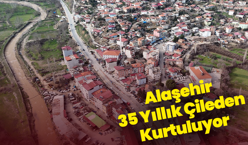 Alaşehir 35 Yıllık Çileden Kurtuluyor