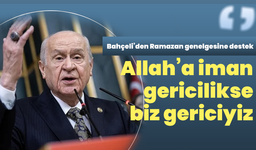 Bahçeli’den Ramazan genelgesine destek: Allah’a iman gericilikse biz gericiyiz