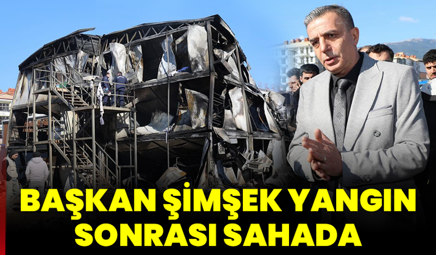 Başkanı Şimşek yangın sonrası sahada