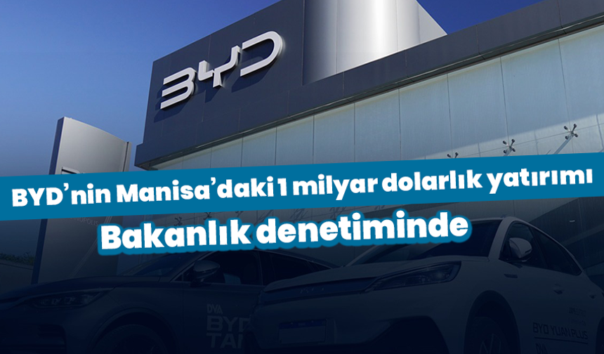 BYD’nin Manisa’daki 1 milyar dolarlık yatırımı Bakanlık denetiminde