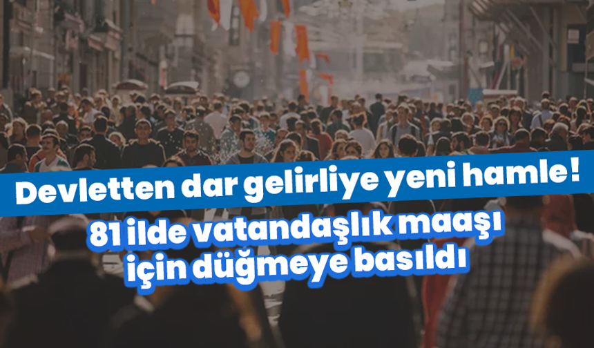 Devletten dar gelirliye yeni hamle! 81 ilde vatandaşlık maaşı için düğmeye basıldı