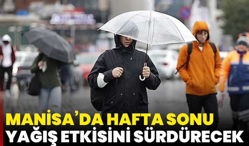 Manisa’da hafta sonu yağış etkisini sürdürecek