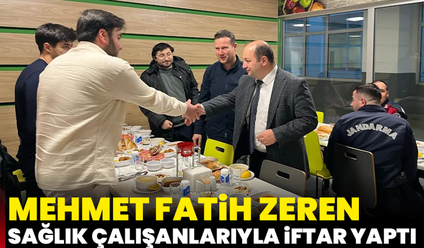 Mehmet Fatih Zeren sağlık çalışanlarıyla iftar yaptı