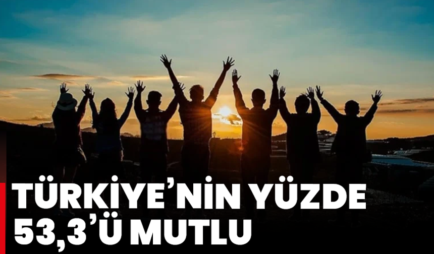 Türkiye’nin yüzde 53,3’ü mutlu