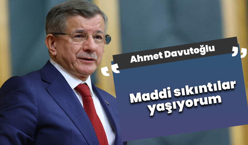 Ahmet Davutoğlu “Maddi sıkıntılar yaşıyorum”
