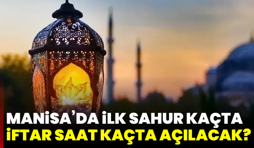 Manisa’da ilk sahur kaçta, iftar saat kaçta açılacak?