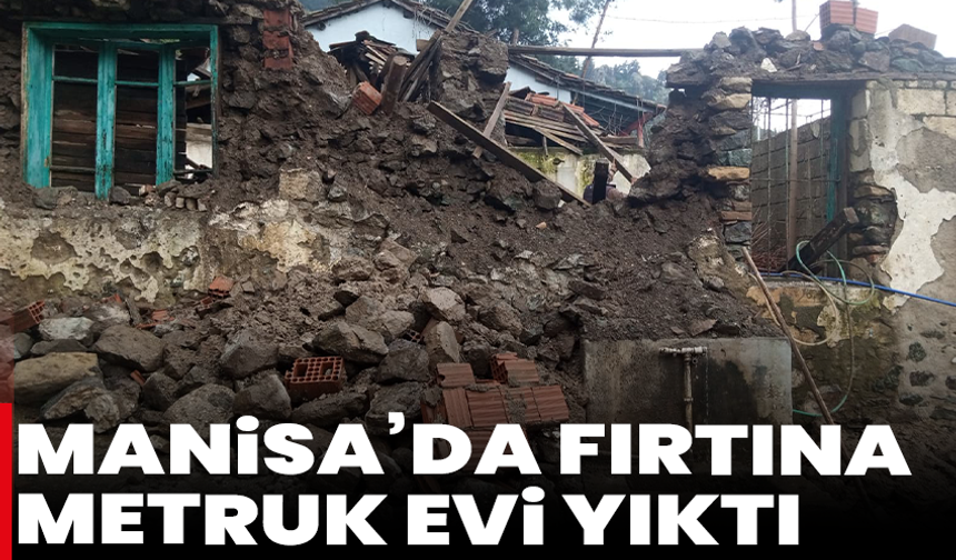 Manisa’da fırtına metruk evi yıktı