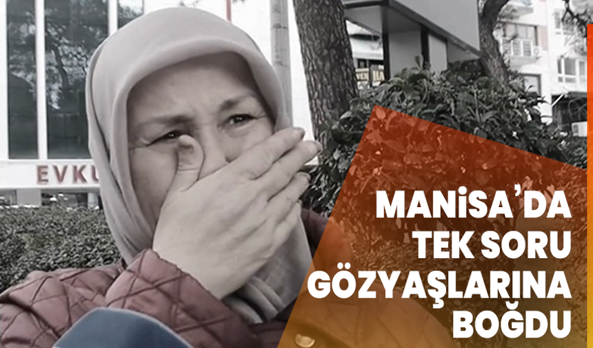 Manisa’da tek soru gözyaşlarına boğdu