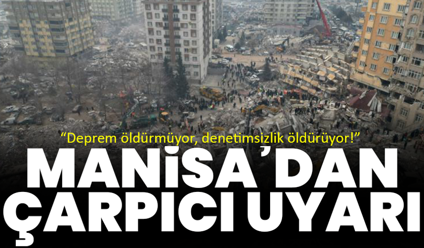 “Deprem öldürmüyor, denetimsizlik öldürüyor!” Manisa’dan çarpıcı uyarı