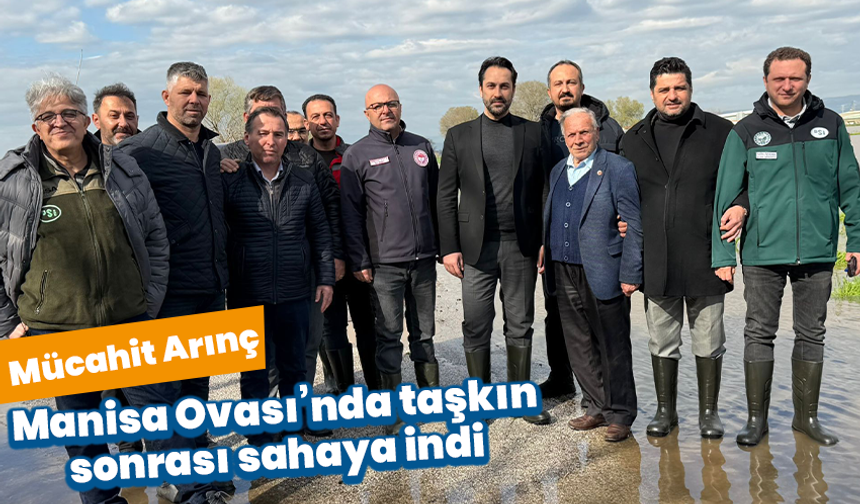 Mücahit Arınç, Manisa Ovası’nda taşkın sonrası sahaya indi