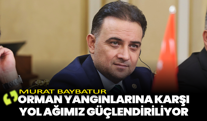 Baybatur: “Orman yangınlarına karşı yol ağımız güçlendiriliyor”