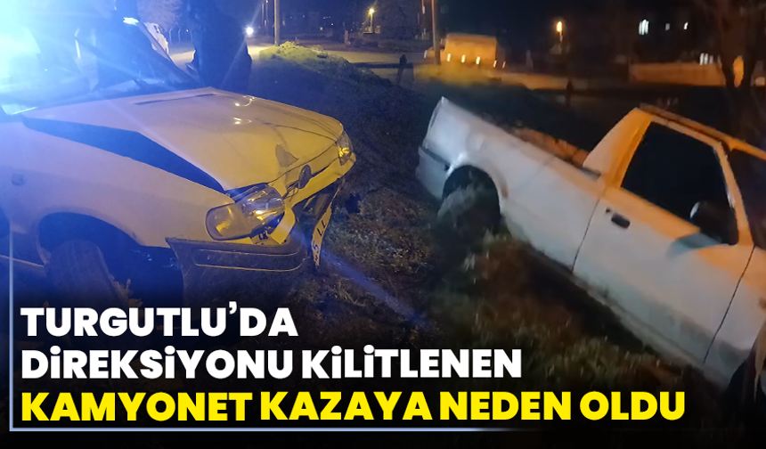 Turgutlu’da direksiyonu kilitlenen kamyonet kazaya neden oldu
