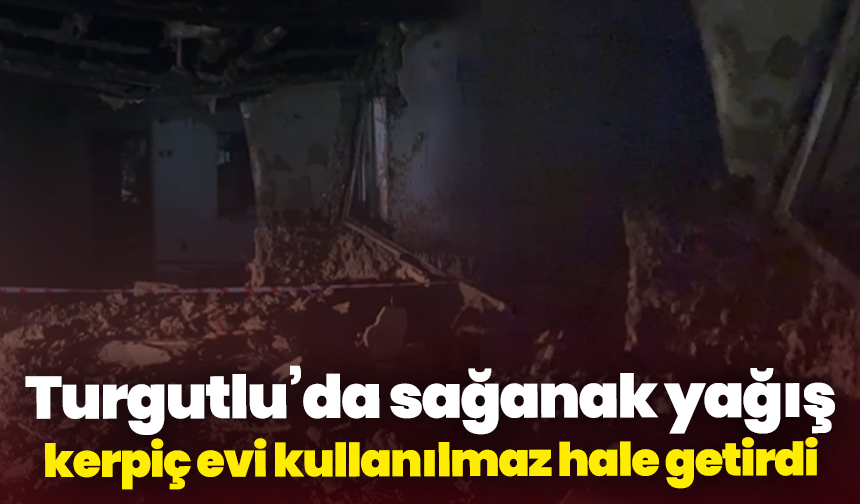 Turgutlu’da sağanak yağış kerpiç evi kullanılmaz hale getirdi