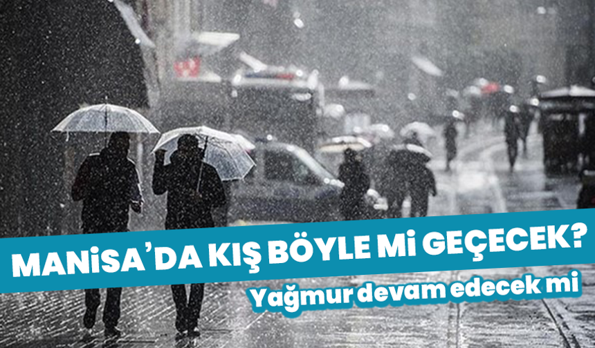 Manisa’da kış böyle mi geçecek? Yağmur devam edecek mi