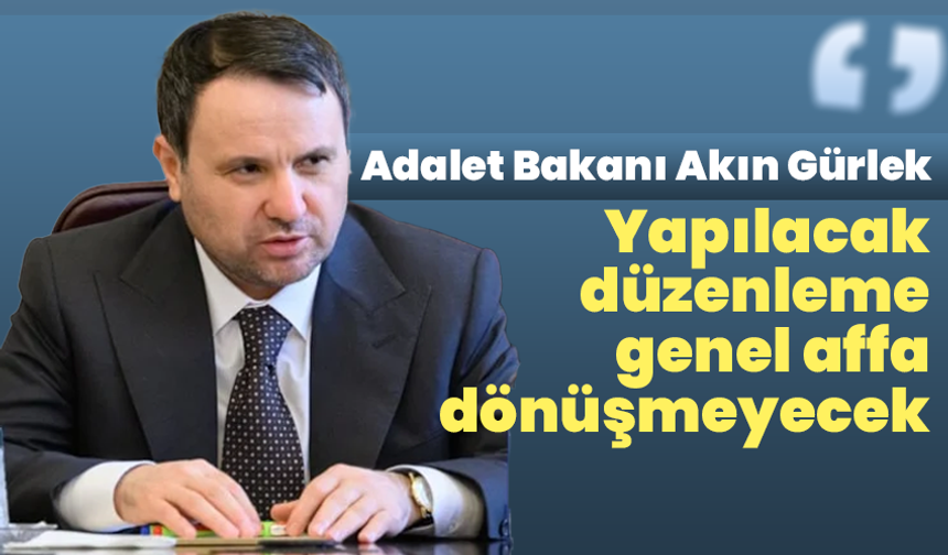 Adalet Bakanı Akın Gürlek: “Yapılacak düzenleme genel affa dönüşmeyecek”