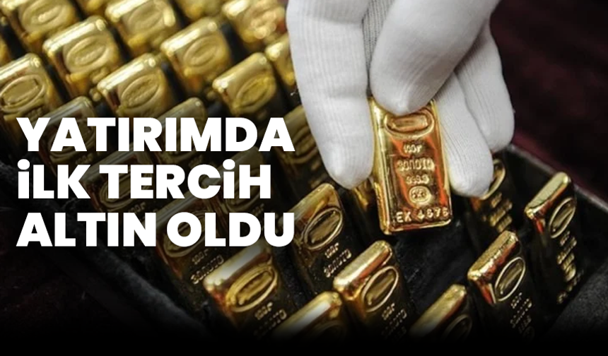 Yatırımda ilk tercih altın oldu
