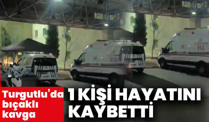 Turgutlu’da bıçaklı kavga: 1 kişi hayatını kaybetti