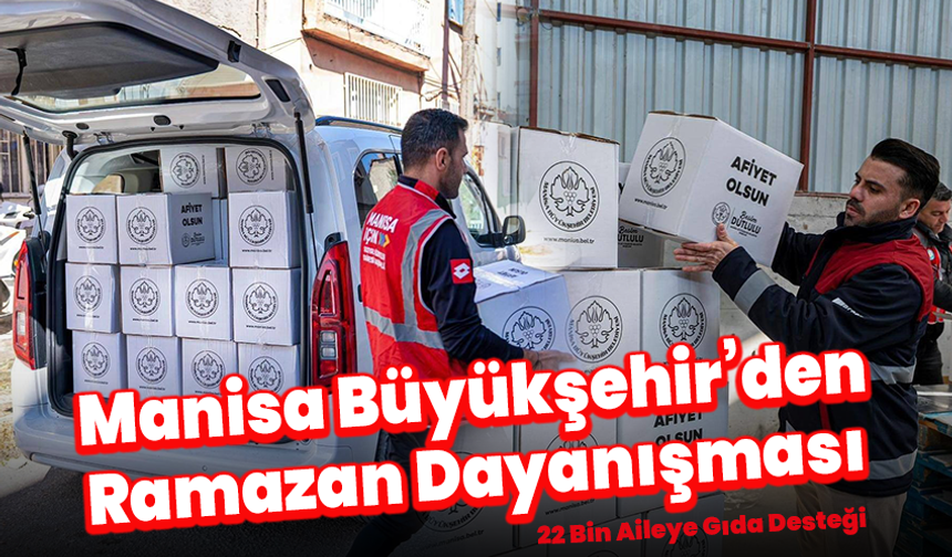 Manisa Büyükşehir’den Ramazan Dayanışması: 22 Bin Aileye Gıda Desteği