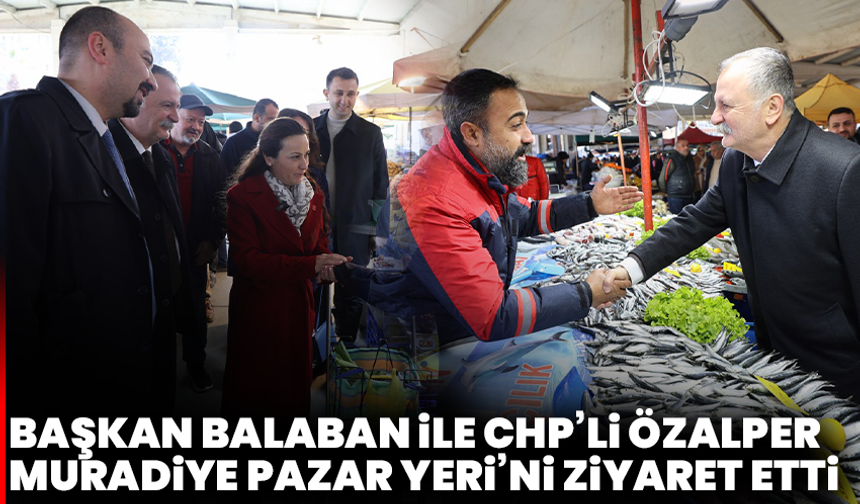 Başkan Balaban İle CHP’li Özalper Muradiye Pazar Yeri’ni Ziyaret Etti