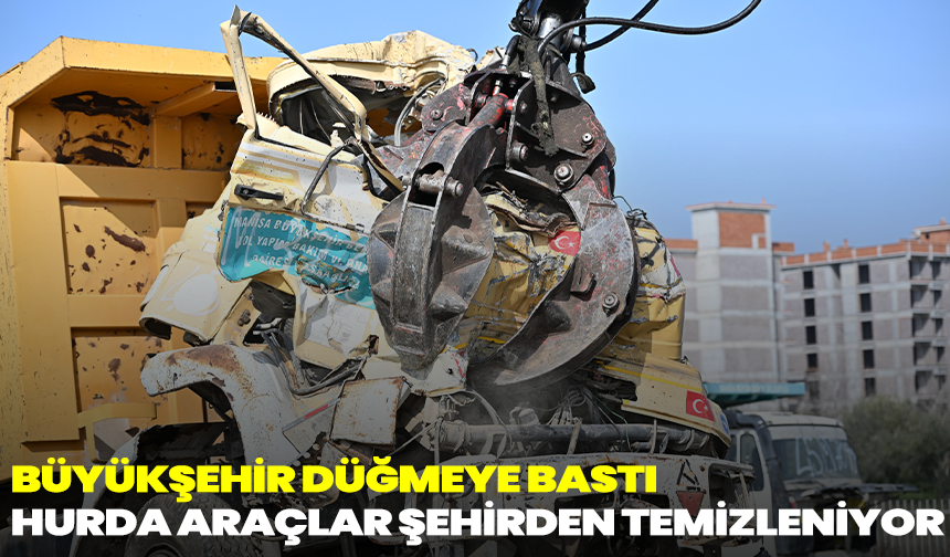 Büyükşehir Düğmeye Bastı: Hurda Araçlar Şehirden Temizleniyor