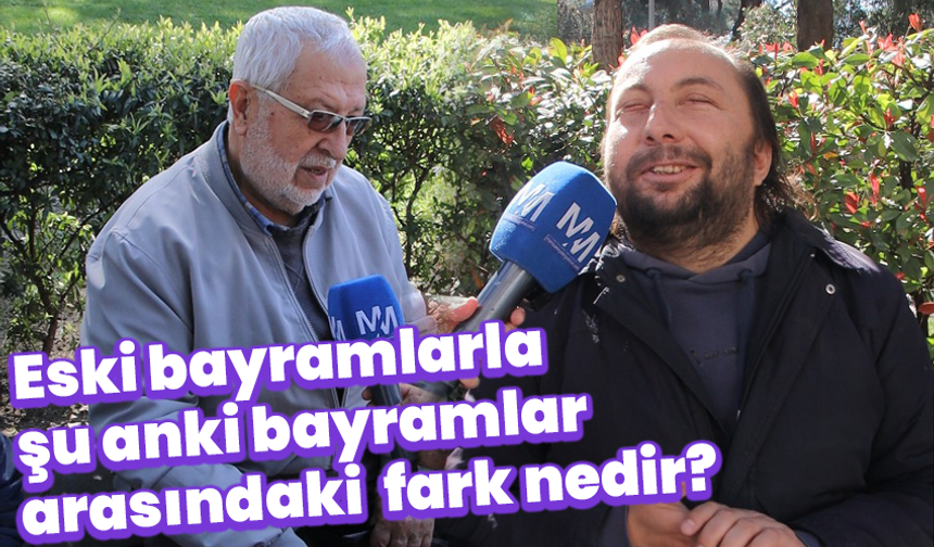Manisalılara sorduk: Eski bayramlarla şu anki bayramlar arasındaki en büyük fark nedir?