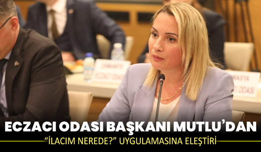 Eczacı Odası Başkanı Mutlu’dan “İlacım Nerede?” uygulamasına eleştiri