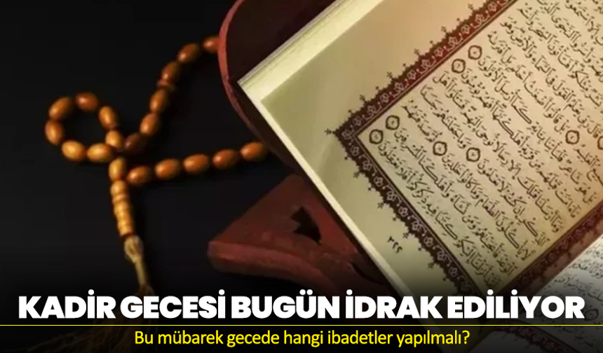 Kadir Gecesi Bugün İdrak Ediliyor: Bu Mübarek Gecede Hangi İbadetler Yapılmalı?