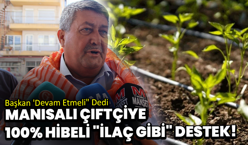 Manisalı Çiftçiye 100% Hibeli "İlaç Gibi" Destek! Başkan 'Devam Etmeli" Dedi