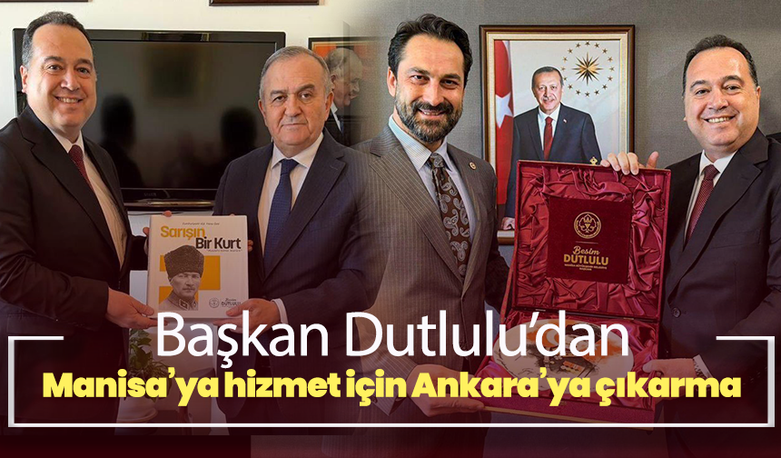 Başkan Besim Dutlulu Manisa’ya hizmet için Ankara’ya çıkarma yaptı