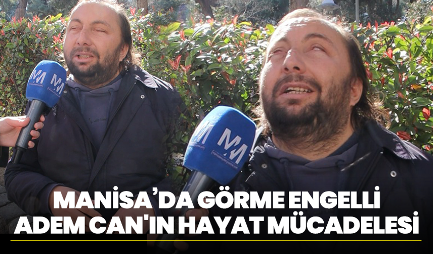 Manisa’da Görme Engelli Adem Can'ın Hayat Mücadelesi: “Uzaylı Değiliz, Çalışmak İstiyoruz"