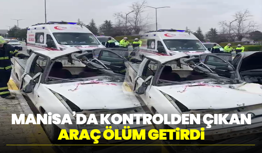 Manisa’da Kontrolden Çıkan Araç Ölüm Getirdi