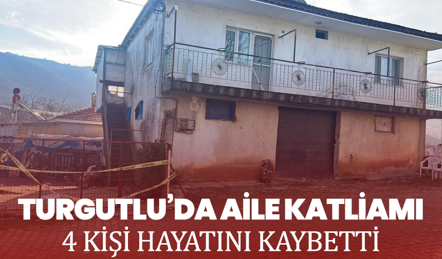 Turgutlu’da aile katliamı: 4 kişi hayatını kaybetti