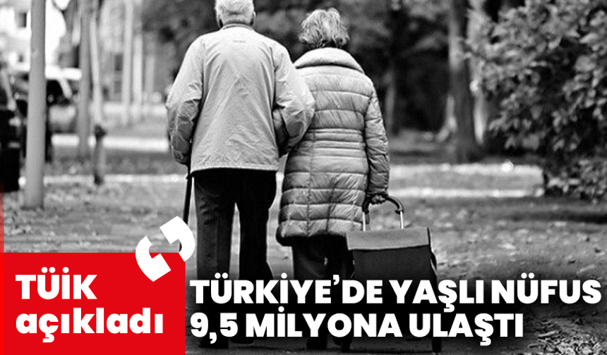 TÜİK açıkladı: Türkiye’de yaşlı nüfus 9,5 milyona ulaştı