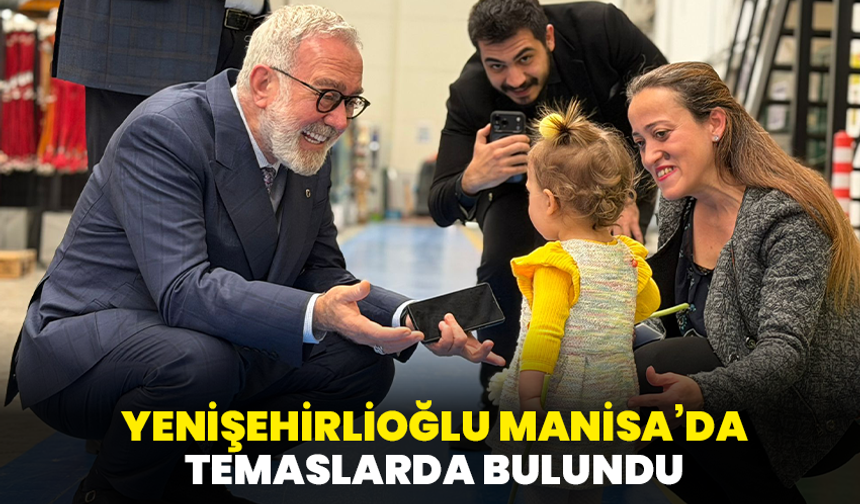 Yenişehirlioğlu Manisa’da temaslarda bulundu