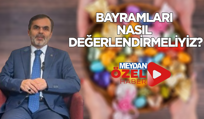 Bayramları nasıl değerlendirmeliyiz?