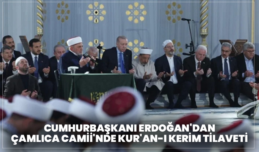 Cumhurbaşkanı Erdoğan'dan Çamlıca Camii'nde Kur'an-ı Kerim tilaveti