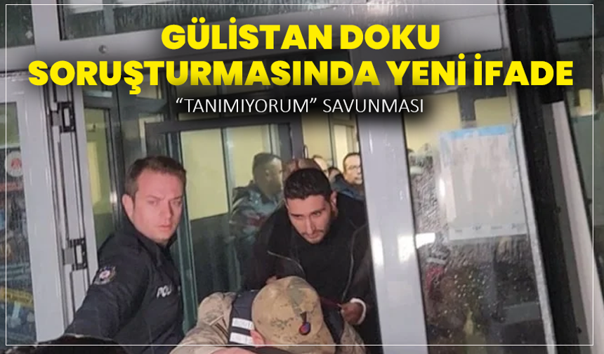 Gülistan Doku Soruşturmasında Yeni İfade: “Tanımıyorum” Savunması