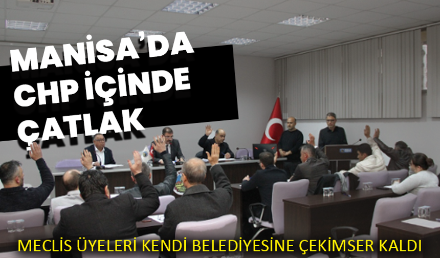 Manisa’da CHP içinde çatlak: Meclis üyeleri kendi belediyesine çekimser kaldı