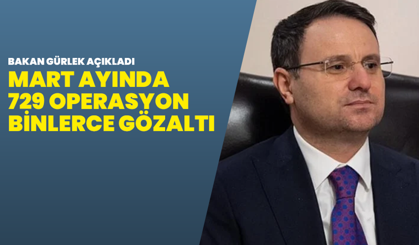 Bakan Gürlek açıkladı: Mart ayında 729 operasyon, binlerce gözaltı