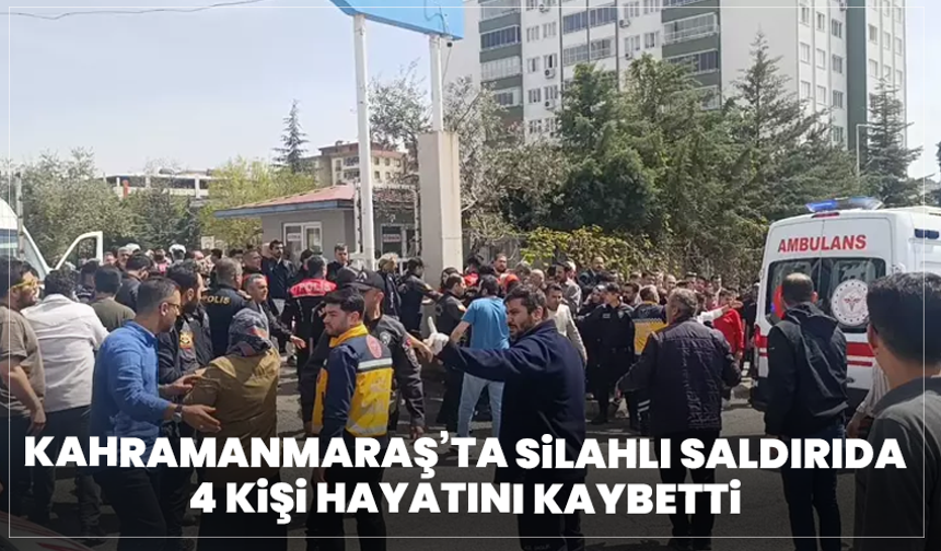 Kahramanmaraş’ta Silahlı Saldırıda 4 Kişi Hayatını Kaybetti