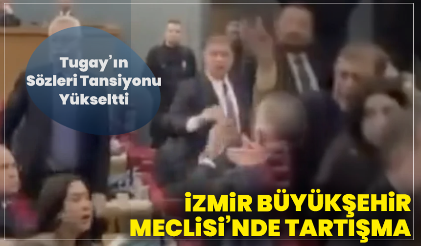İzmir Büyükşehir Meclisi’nde Tartışma: Tugay’ın Sözleri Tansiyonu Yükseltti