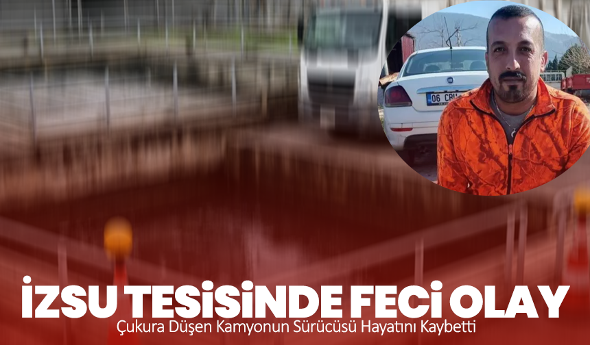 İZSU Tesisinde Feci Olay: Çukura Düşen Kamyonun Sürücüsü Hayatını Kaybetti