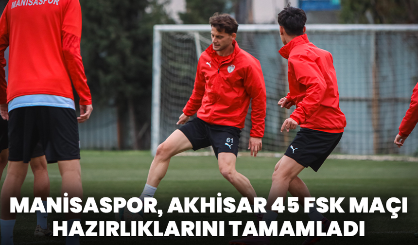 Manisaspor, Akhisar 45 FSK Maçı Hazırlıklarını Tamamladı