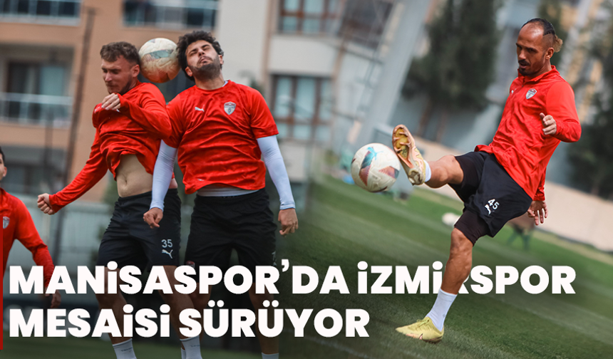 Manisaspor’da İzmirspor Mesaisi Sürüyor